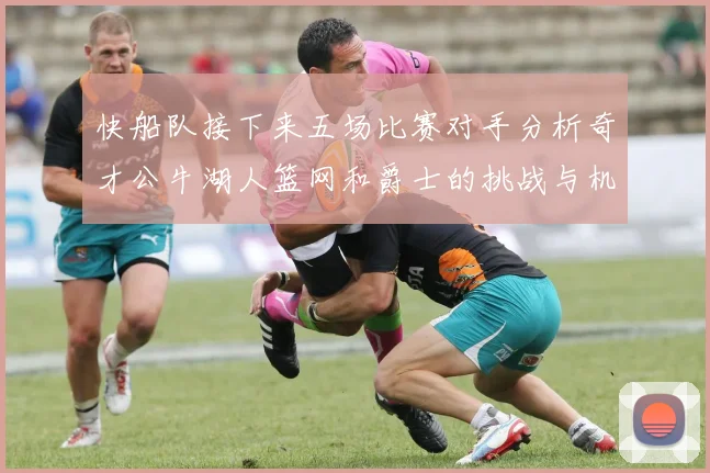 快船队接下来五场比赛对手分析奇才公牛湖人篮网和爵士的挑战与机遇