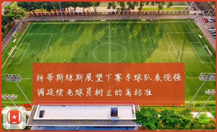 柯蒂斯琼斯展望下赛季球队表现强调延续老球员树立的高标准