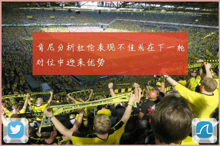 肯尼分析杜伦表现不佳或在下一轮对位中迎来优势