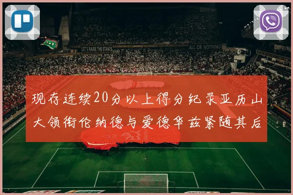 现存连续20分以上得分纪录亚历山大领衔伦纳德与爱德华兹紧随其后