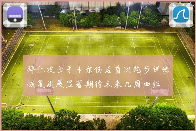 拜仁攻击手卡尔伤后首次跑步训练恢复进展显著期待未来几周回归