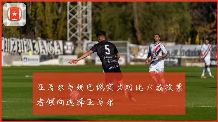亚马尔与姆巴佩实力对比六成投票者倾向选择亚马尔