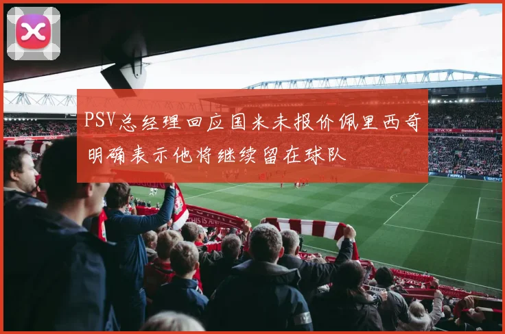 PSV总经理回应国米未报价佩里西奇明确表示他将继续留在球队