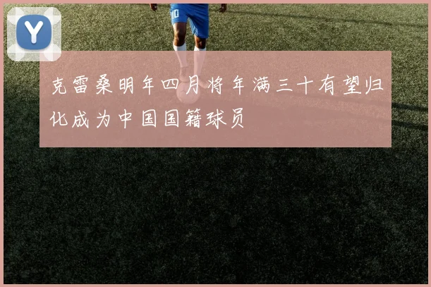 克雷桑明年四月将年满三十有望归化成为中国国籍球员