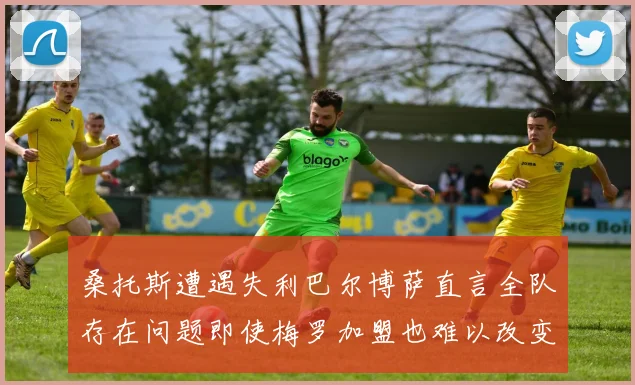 桑托斯遭遇失利巴尔博萨直言全队存在问题即使梅罗加盟也难以改变